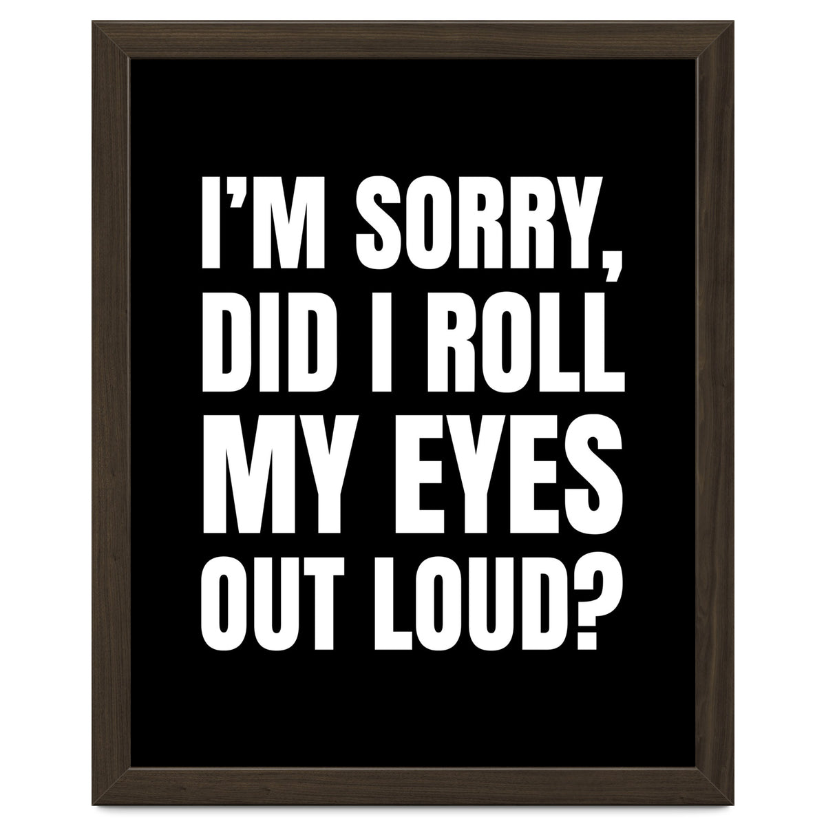 I'm Sorry Did I Roll My Eyes Out Loud Black