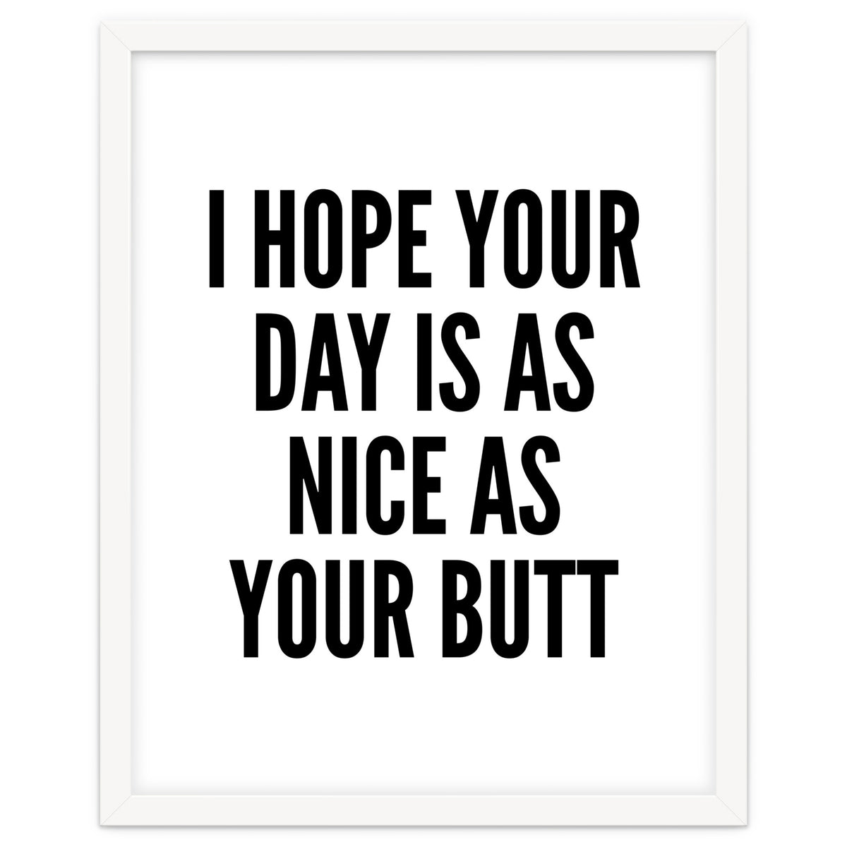 I Hope Your Day Is As Nice As Your Butt