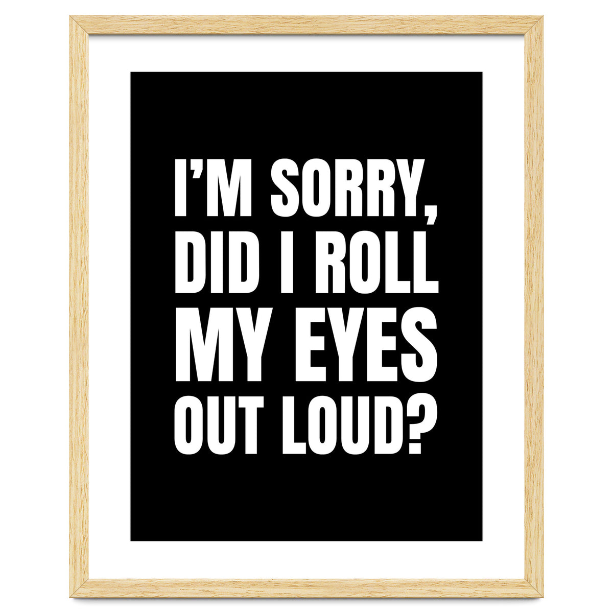 I'm Sorry Did I Roll My Eyes Out Loud Black