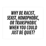 Why Be Racist, Sexist, Homophobic, Or Transphobic When You Could Just Be Quiet (Print Only) thumbnail