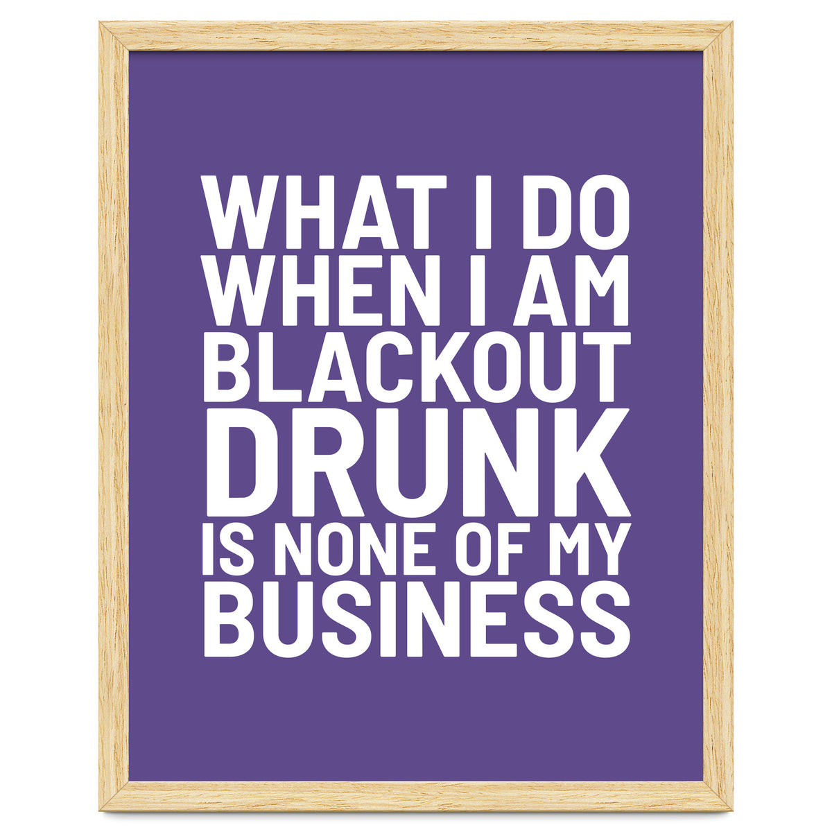 What I Do When I Am Blackout Drunk Is None Of My Business Ultra Violet