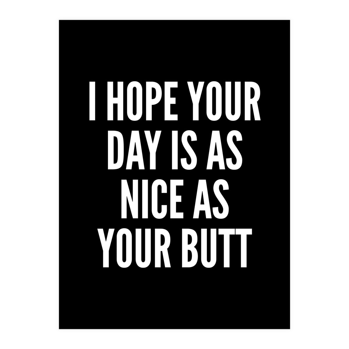 I Hope Your Day Is As Nice As Your Butt Black And White (Print Only)