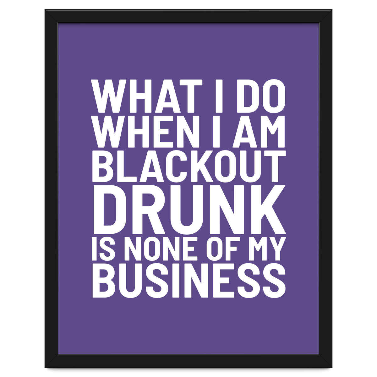 What I Do When I Am Blackout Drunk Is None Of My Business Ultra Violet