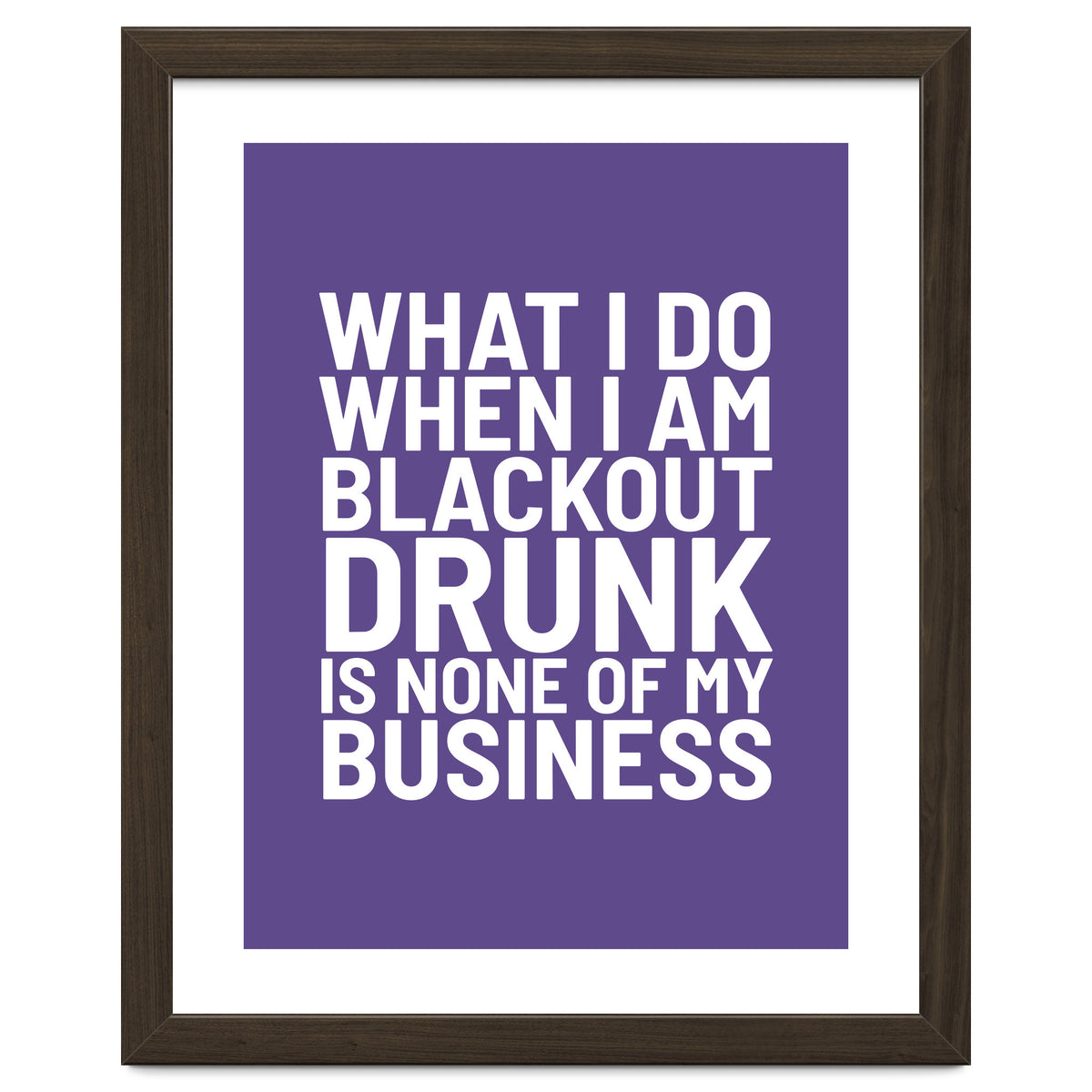 What I Do When I Am Blackout Drunk Is None Of My Business Ultra Violet