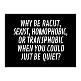 Why Be Racist, Sexist, Homophobic, Or Transphobic When You Could Just Be Quiet Black (Print Only) thumbnail
