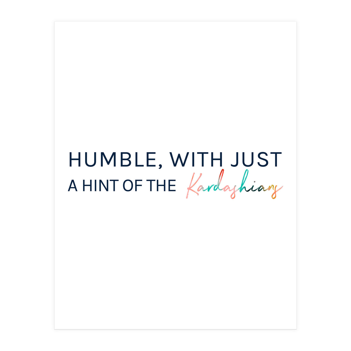 Humble, With Just A Hint Of The Kardashians (Print Only)