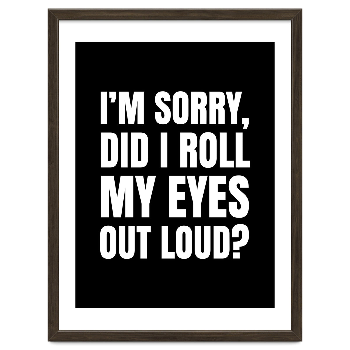 I'm Sorry Did I Roll My Eyes Out Loud Black