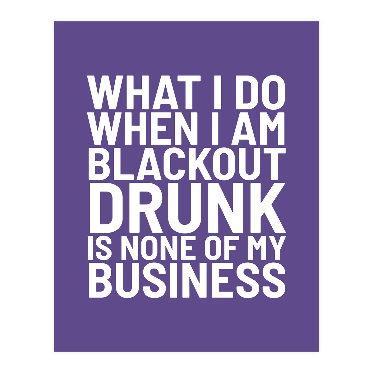 What I Do When I Am Blackout Drunk Is None Of My Business Ultra Violet (Print Only)
