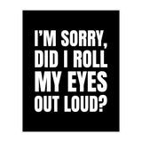 I'm Sorry Did I Roll My Eyes Out Loud Black (Print Only) thumbnail