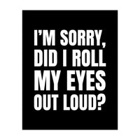 I'm Sorry Did I Roll My Eyes Out Loud Black (Print Only)