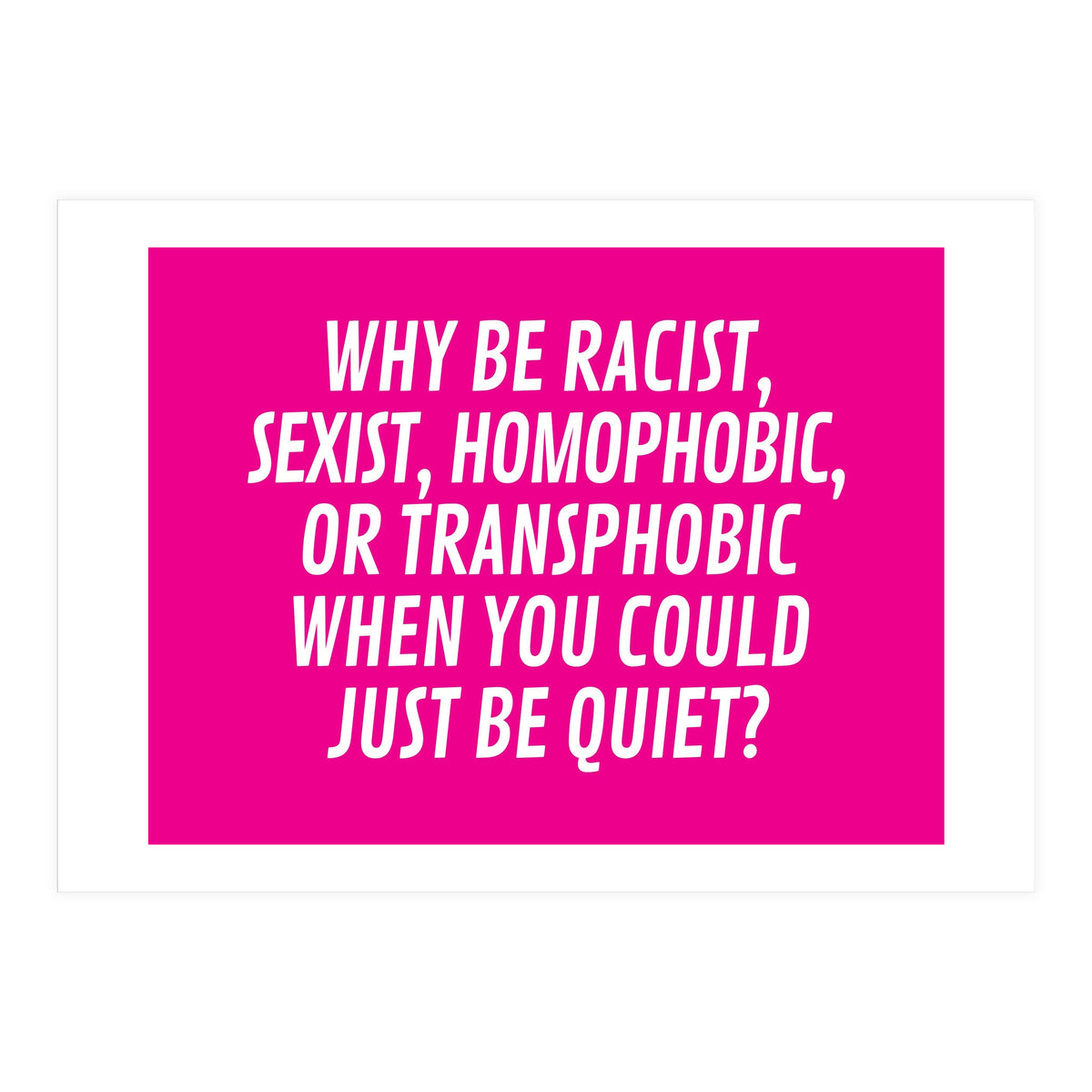 Why Be Racist, Sexist, Homophobic, Or Transphobic When You Could Just Be Quiet Pink (Print Only)