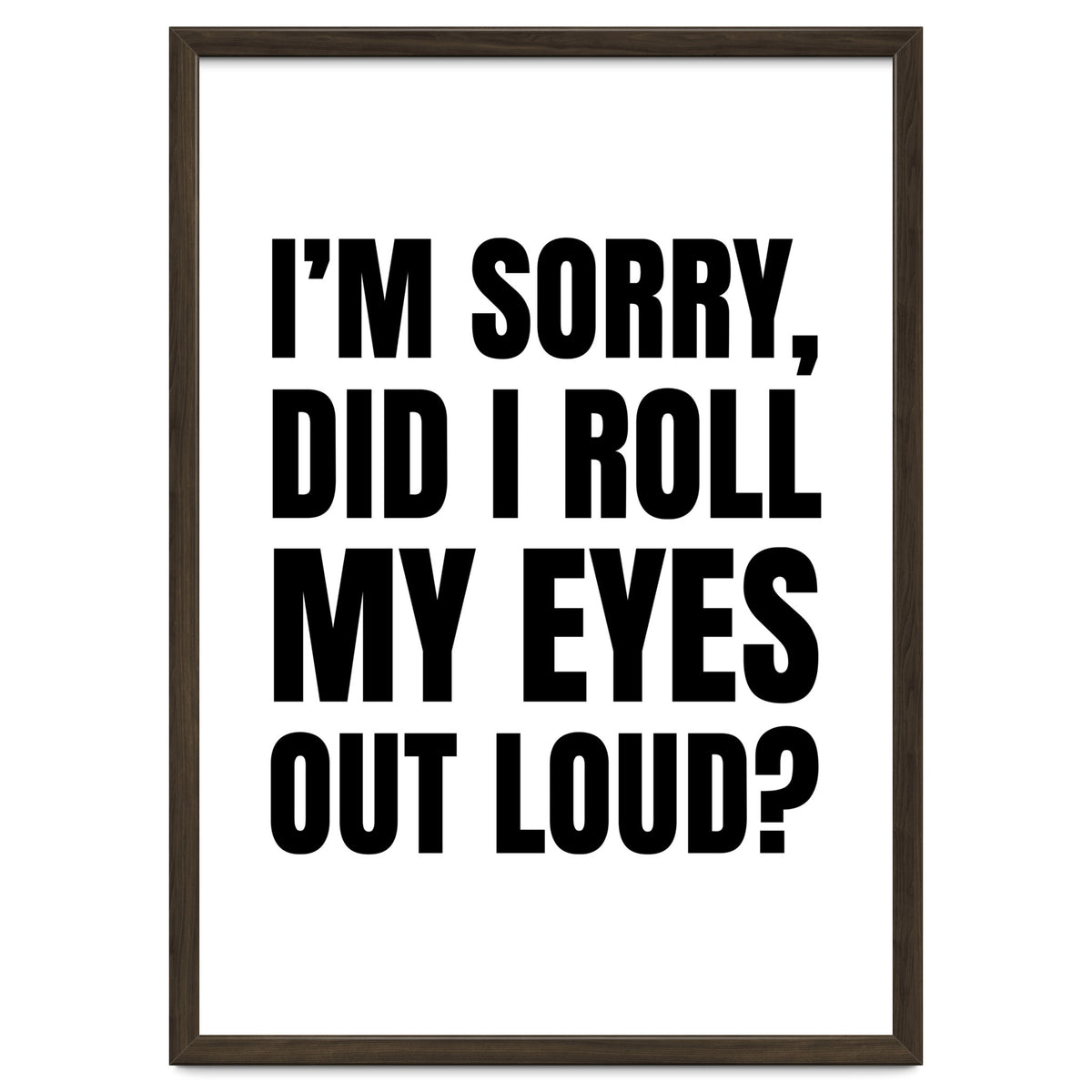 I'm Sorry Did I Roll My Eyes Out Loud