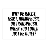 Why Be Racist, Sexist, Homophobic, Or Transphobic When You Could Just Be Quiet (Print Only)