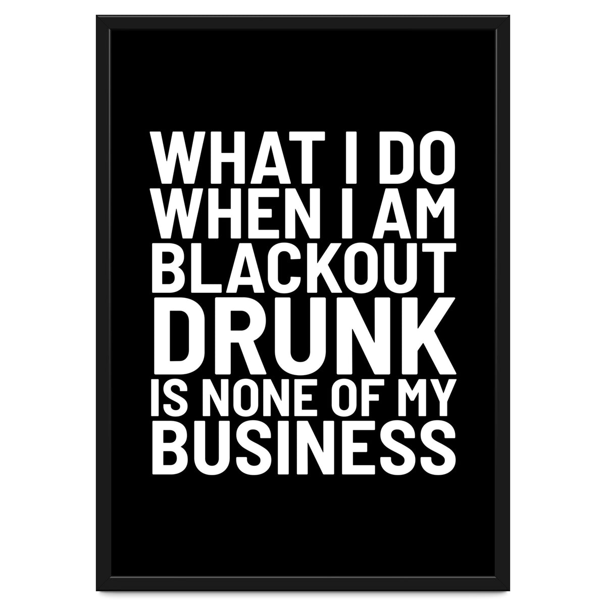 What I Do When I Am Blackout Drunk Is None Of My Business Black