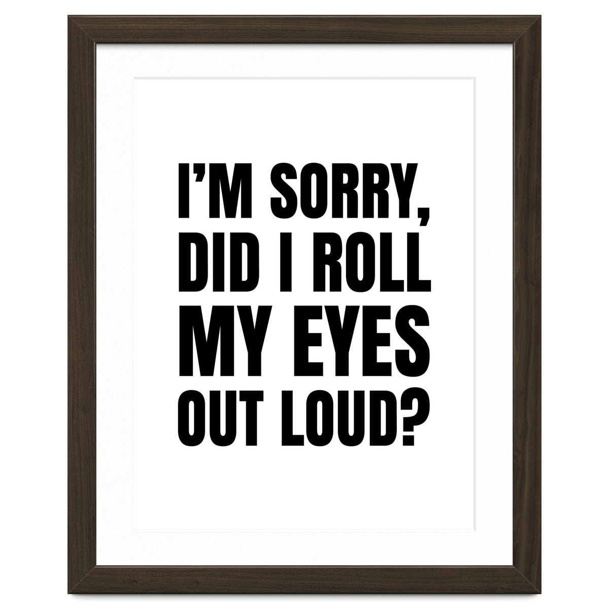 I'm Sorry Did I Roll My Eyes Out Loud