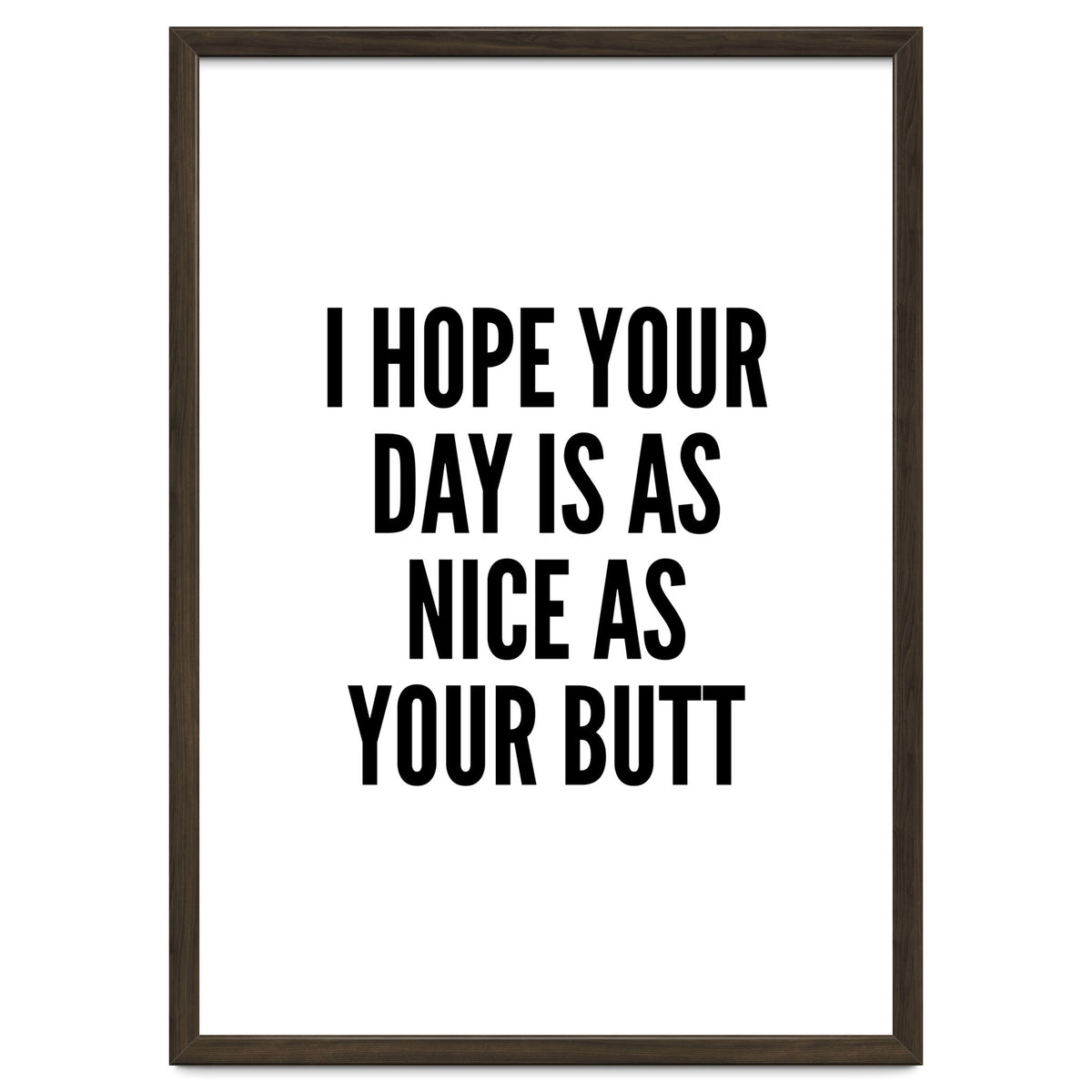 I Hope Your Day Is As Nice As Your Butt